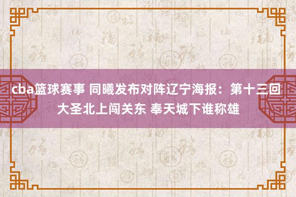 cba篮球赛事 同曦发布对阵辽宁海报：第十三回 大圣北上闯关东 奉天城下谁称雄