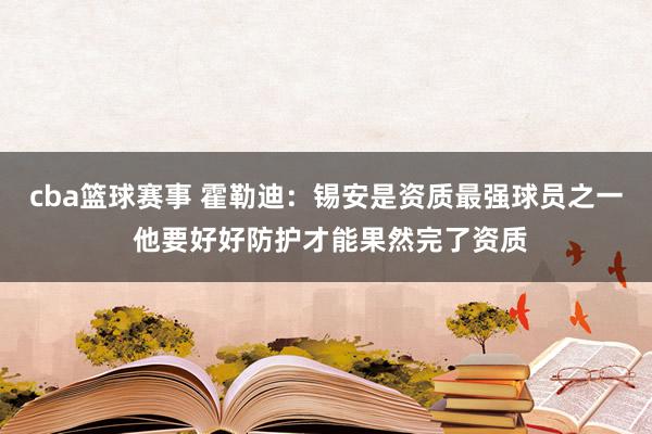 cba篮球赛事 霍勒迪：锡安是资质最强球员之一 他要好好防护才能果然完了资质