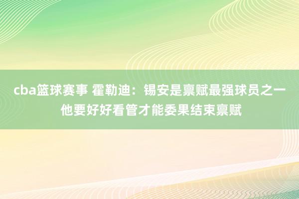 cba篮球赛事 霍勒迪：锡安是禀赋最强球员之一 他要好好看管才能委果结束禀赋