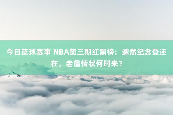 今日篮球赛事 NBA第三期红黑榜：遽然纪念登还在，老詹情状何时来？