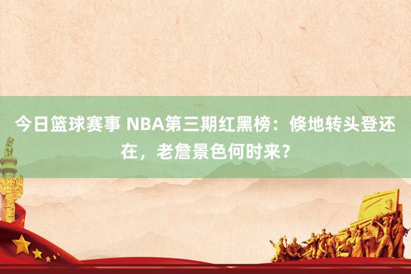 今日篮球赛事 NBA第三期红黑榜：倏地转头登还在，老詹景色何时来？