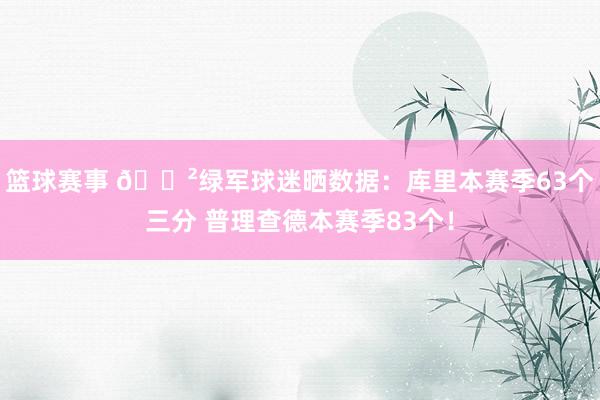 篮球赛事 😲绿军球迷晒数据：库里本赛季63个三分 普理查德本赛季83个！