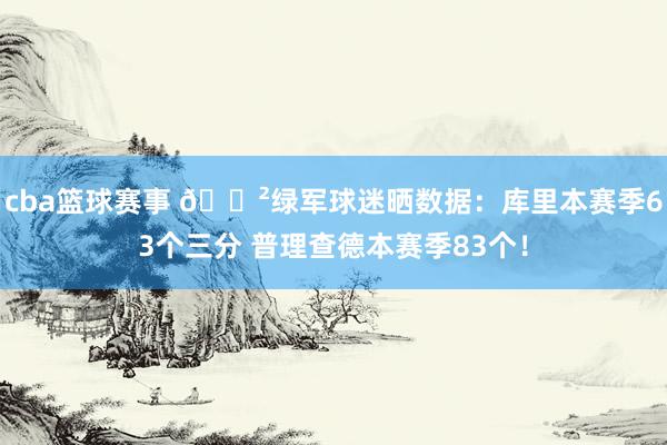 cba篮球赛事 😲绿军球迷晒数据：库里本赛季63个三分 普理查德本赛季83个！