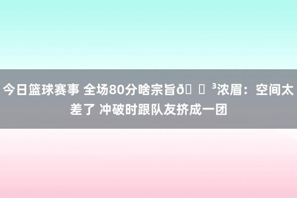 今日篮球赛事 全场80分啥宗旨😳浓眉：空间太差了 冲破时跟队友挤成一团