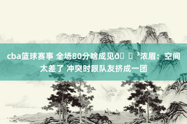 cba篮球赛事 全场80分啥成见😳浓眉：空间太差了 冲突时跟队友挤成一团