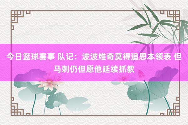 今日篮球赛事 队记：波波维奇莫得追思本领表 但马刺仍但愿他延续抓教