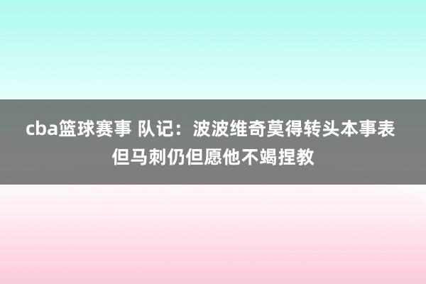 cba篮球赛事 队记：波波维奇莫得转头本事表 但马刺仍但愿他不竭捏教