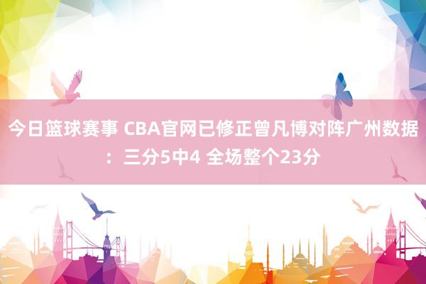 今日篮球赛事 CBA官网已修正曾凡博对阵广州数据：三分5中4 全场整个23分