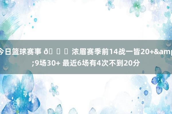 今日篮球赛事 👀浓眉赛季前14战一皆20+&9场30+ 最近6场有4次不到20分