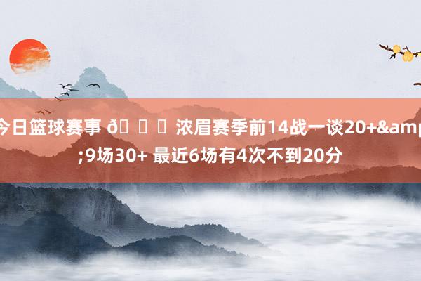 今日篮球赛事 👀浓眉赛季前14战一谈20+&9场30+ 最近6场有4次不到20分