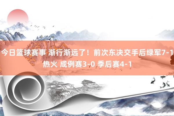 今日篮球赛事 渐行渐远了！前次东决交手后绿军7-1热火 成例赛3-0 季后赛4-1