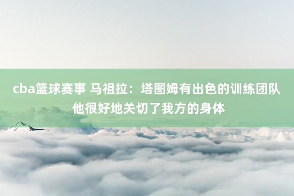 cba篮球赛事 马祖拉：塔图姆有出色的训练团队 他很好地关切了我方的身体