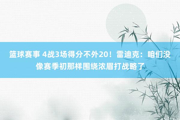 篮球赛事 4战3场得分不外20！雷迪克：咱们没像赛季初那样围绕浓眉打战略了