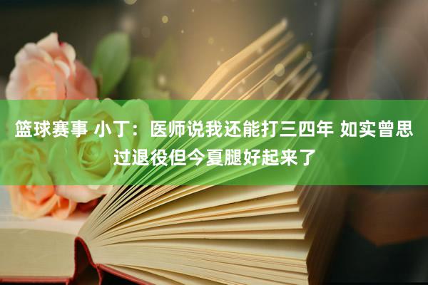 篮球赛事 小丁：医师说我还能打三四年 如实曾思过退役但今夏腿好起来了