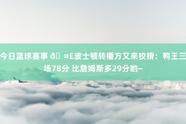 今日篮球赛事 🤣波士顿转播方又来狡猾：鸭王三场78分 比詹姆斯多29分哟~