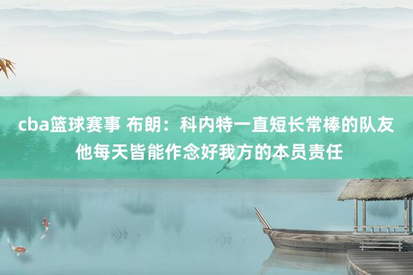 cba篮球赛事 布朗：科内特一直短长常棒的队友 他每天皆能作念好我方的本员责任