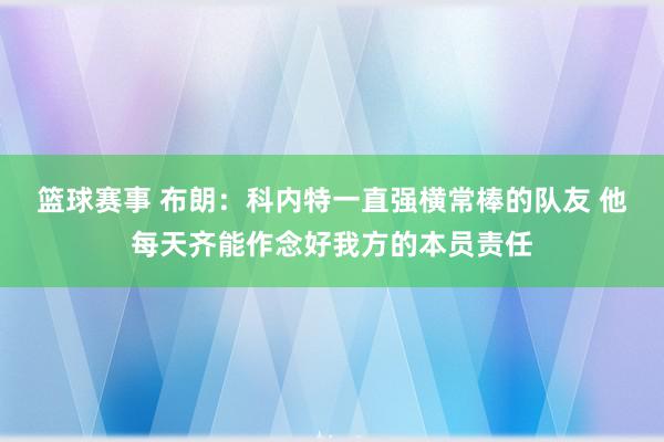 篮球赛事 布朗：科内特一直强横常棒的队友 他每天齐能作念好我方的本员责任