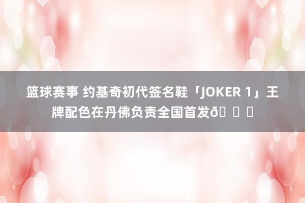 篮球赛事 约基奇初代签名鞋「JOKER 1」王牌配色在丹佛负责全国首发🎉