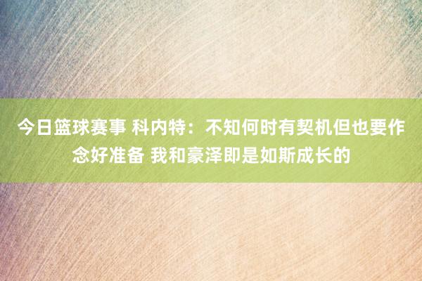 今日篮球赛事 科内特：不知何时有契机但也要作念好准备 我和豪泽即是如斯成长的