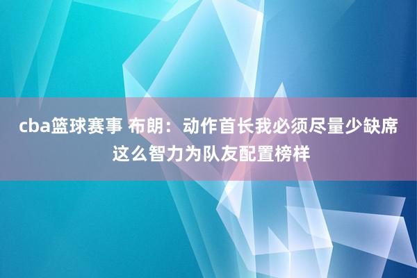 cba篮球赛事 布朗：动作首长我必须尽量少缺席 这么智力为队友配置榜样