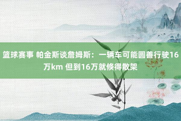 篮球赛事 帕金斯谈詹姆斯：一辆车可能圆善行驶16万km 但到16万就倏得散架