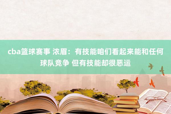 cba篮球赛事 浓眉：有技能咱们看起来能和任何球队竞争 但有技能却很恶运