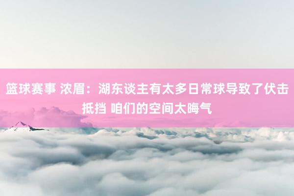 篮球赛事 浓眉：湖东谈主有太多日常球导致了伏击抵挡 咱们的空间太晦气