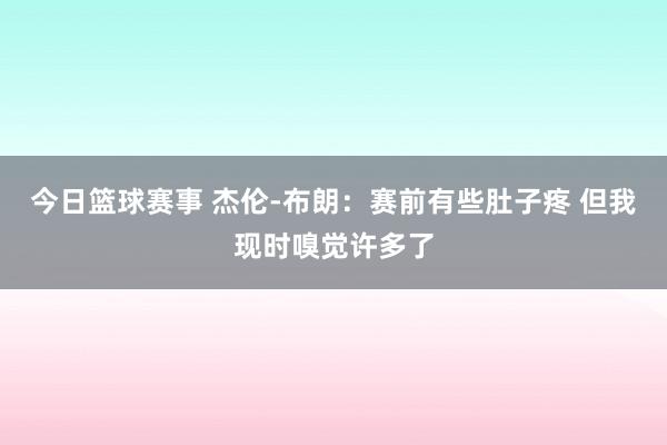 今日篮球赛事 杰伦-布朗：赛前有些肚子疼 但我现时嗅觉许多了