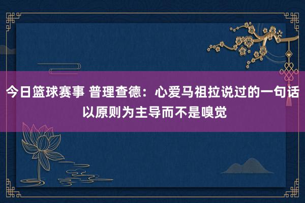 今日篮球赛事 普理查德：心爱马祖拉说过的一句话 以原则为主导而不是嗅觉