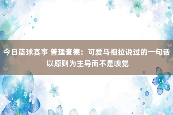 今日篮球赛事 普理查德：可爱马祖拉说过的一句话 以原则为主导而不是嗅觉