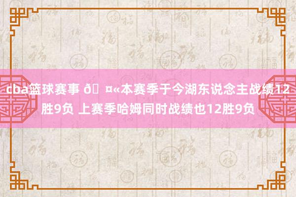 cba篮球赛事 🤫本赛季于今湖东说念主战绩12胜9负 上赛季哈姆同时战绩也12胜9负