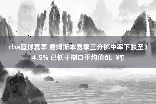 cba篮球赛事 詹姆斯本赛季三分掷中率下跌至34.5% 已低于糊口平均值🥶