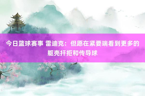 今日篮球赛事 雷迪克：但愿在紧要端看到更多的躯壳扞拒和传导球