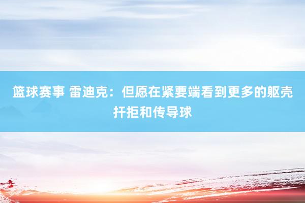 篮球赛事 雷迪克：但愿在紧要端看到更多的躯壳扞拒和传导球