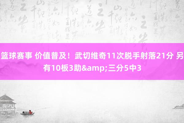 篮球赛事 价值普及！武切维奇11次脱手射落21分 另有10板3助&三分5中3