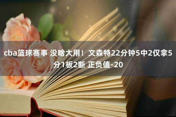 cba篮球赛事 没啥大用！文森特22分钟5中2仅拿5分1板2断 正负值-20