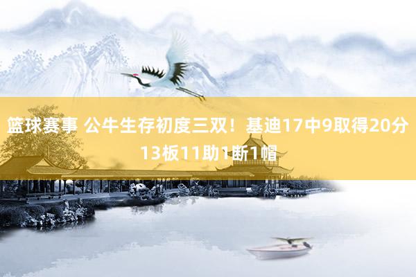 篮球赛事 公牛生存初度三双！基迪17中9取得20分13板11助1断1帽