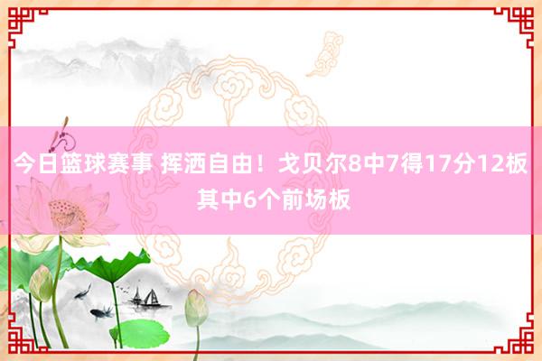 今日篮球赛事 挥洒自由！戈贝尔8中7得17分12板 其中6个前场板