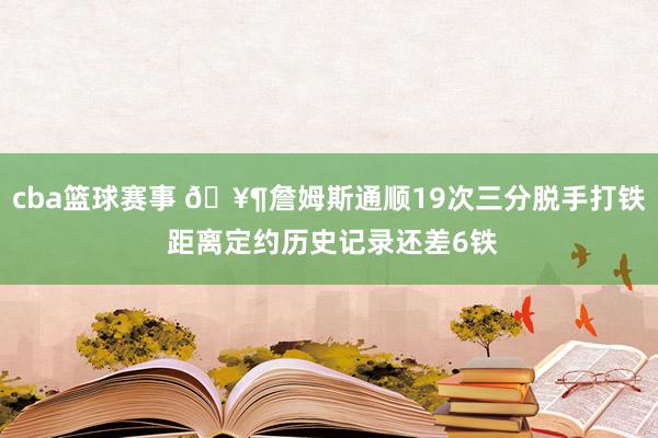 cba篮球赛事 🥶詹姆斯通顺19次三分脱手打铁 距离定约历史记录还差6铁