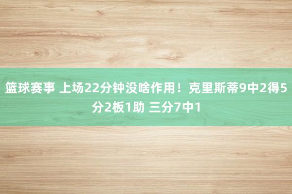 篮球赛事 上场22分钟没啥作用！克里斯蒂9中2得5分2板1助 三分7中1