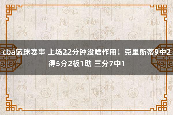 cba篮球赛事 上场22分钟没啥作用！克里斯蒂9中2得5分2板1助 三分7中1