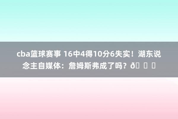 cba篮球赛事 16中4得10分6失实！湖东说念主自媒体：詹姆斯弗成了吗？💔