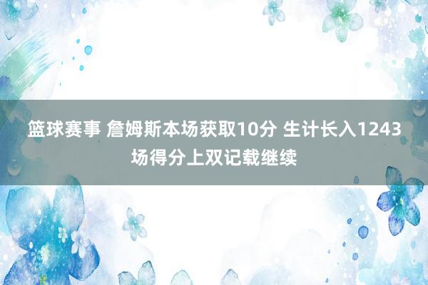 篮球赛事 詹姆斯本场获取10分 生计长入1243场得分上双记载继续