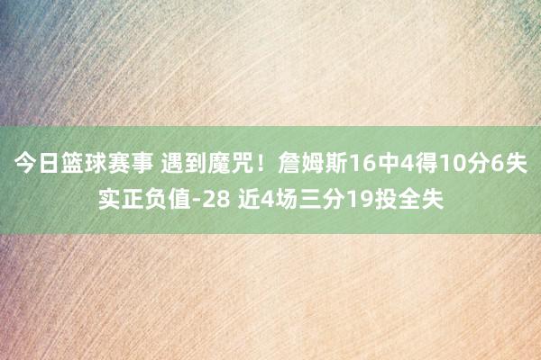 今日篮球赛事 遇到魔咒！詹姆斯16中4得10分6失实正负值-28 近4场三分19投全失