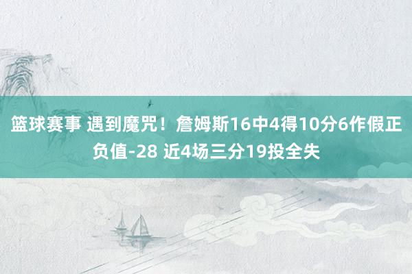 篮球赛事 遇到魔咒！詹姆斯16中4得10分6作假正负值-28 近4场三分19投全失