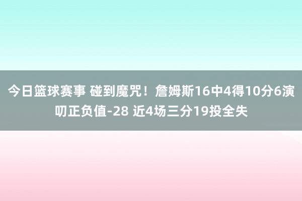 今日篮球赛事 碰到魔咒！詹姆斯16中4得10分6演叨正负值-28 近4场三分19投全失