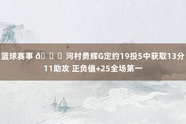 篮球赛事 👀河村勇辉G定约19投5中获取13分11助攻 正负值+25全场第一