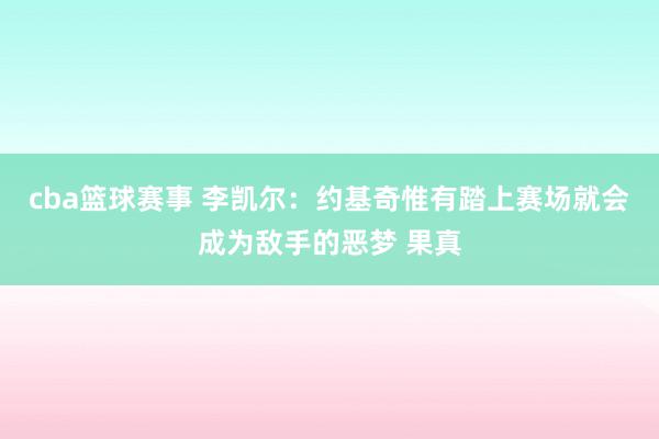 cba篮球赛事 李凯尔：约基奇惟有踏上赛场就会成为敌手的恶梦 果真