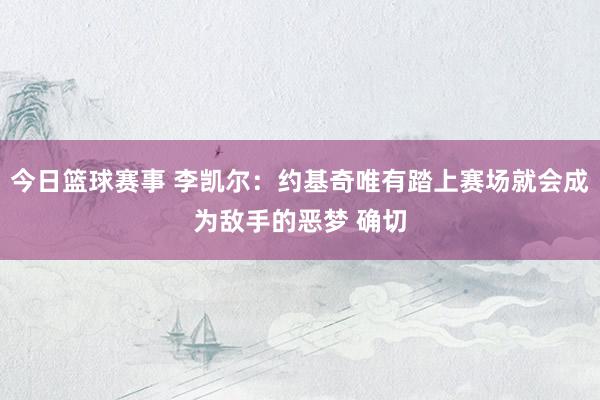 今日篮球赛事 李凯尔：约基奇唯有踏上赛场就会成为敌手的恶梦 确切