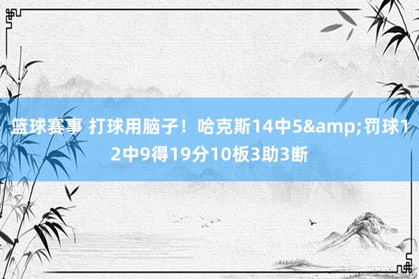 篮球赛事 打球用脑子！哈克斯14中5&罚球12中9得19分10板3助3断